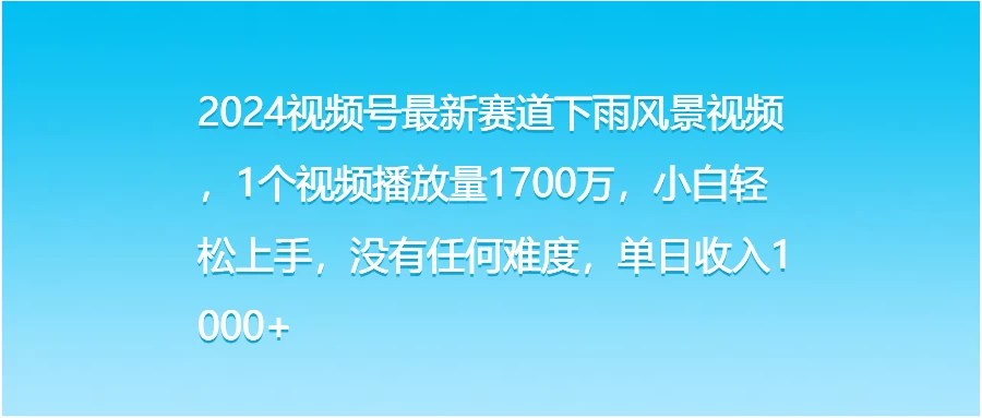 2024视频号最新赛道下雨风景视频，1个视频播放量1700万，小白轻松上手，没有任何难度，单日收入1000+-星云科技 adyun.org