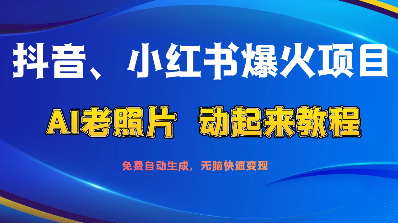 抖音、小红书爆火项目：AI老照片动起来教程，免费自动生成，无脑快速变现，轻松获取流量！-星云科技 adyun.org