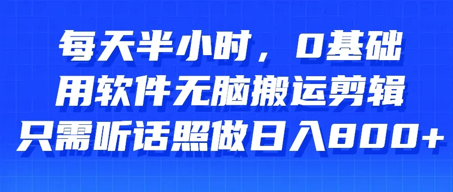 每天半小时，0基础用软件无脑搬运剪辑，只需听话照做日入800+-星云科技 adyun.org