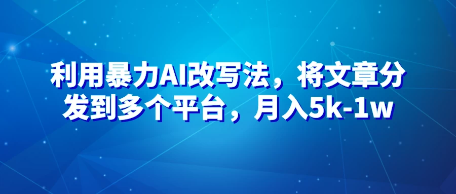 暴力AI改文法，通过高效改文在多平台进行变现，月入5k-1w-星云科技 adyun.org