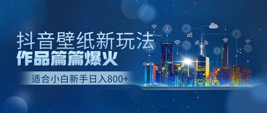 抖音壁纸新玩法，条条爆款，日收益1000＋-星云科技 adyun.org