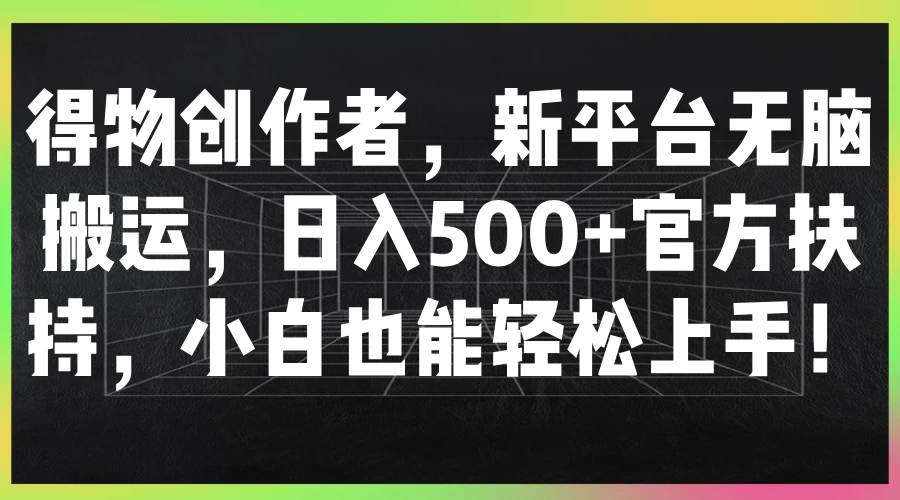 得物创作者，新平台无脑搬运，日入500+官方扶持，小白也能轻松上手！-星云科技 adyun.org