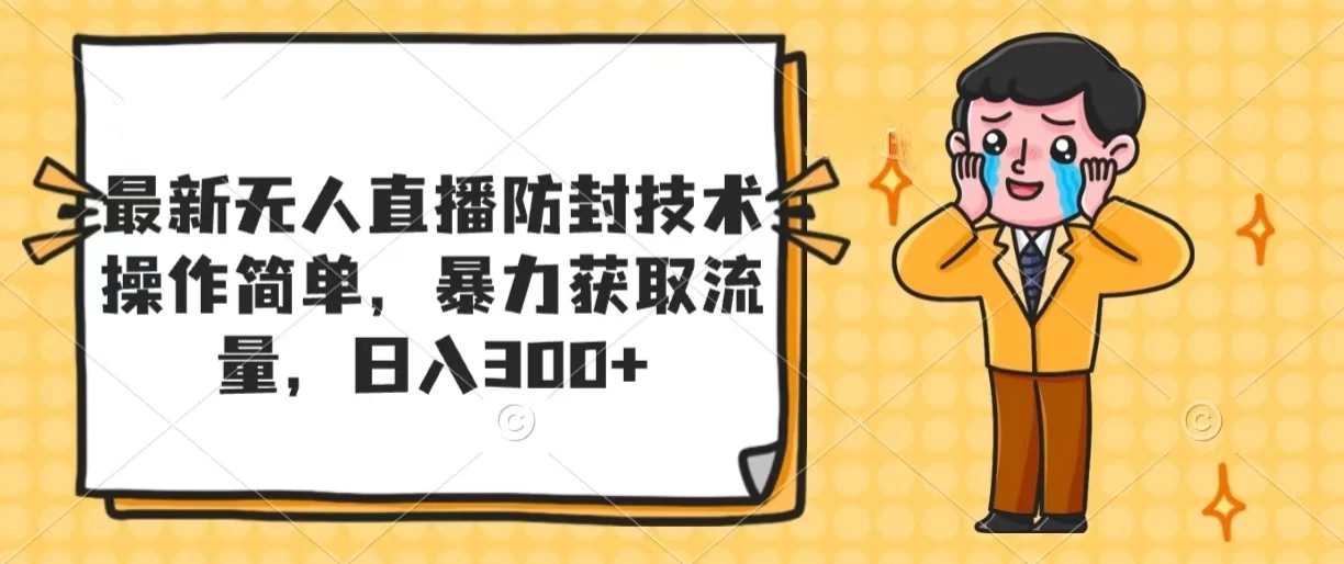 最新无人直播防封技术，操作简单，暴力获取流量，日入300+-星云科技 adyun.org