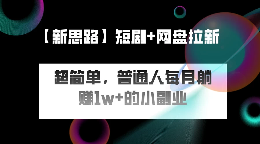 短剧+网盘推广，轻松操作，普通人月入过万的简单副业-星云科技 adyun.org