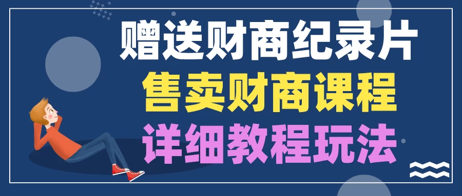 赠送财商纪录片，售卖财商课程，变现详细教程玩法（揭秘）-星云科技 adyun.org