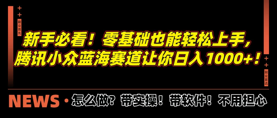 新手必看！零基础也能轻松上手，腾讯小众蓝海赛道让你日入1000+！-星云科技 adyun.org