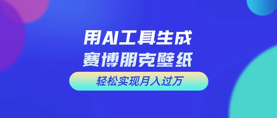 用AI工具设计赛博朋克壁纸，轻松实现月入万+，简单好做-星云科技 adyun.org