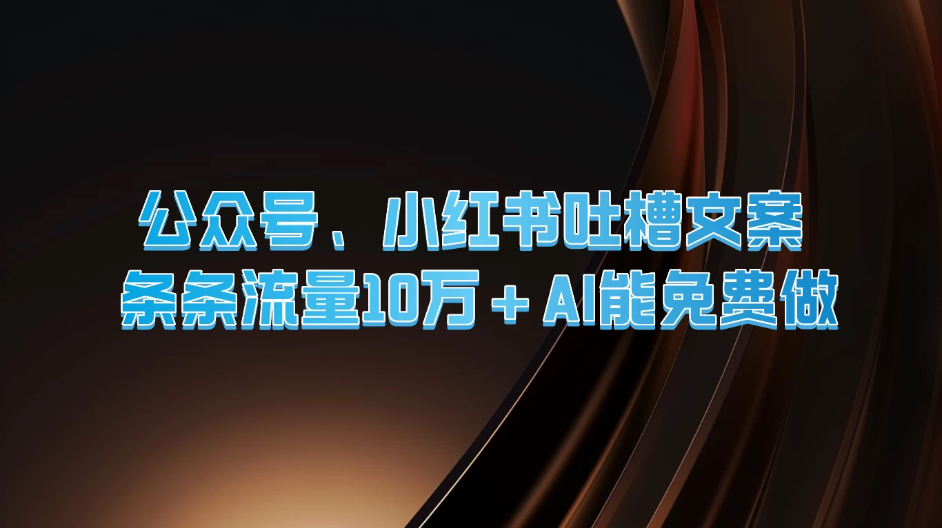 公众号、小红书吐槽文案，条条流量10万+，AI能免费做-星云科技 adyun.org