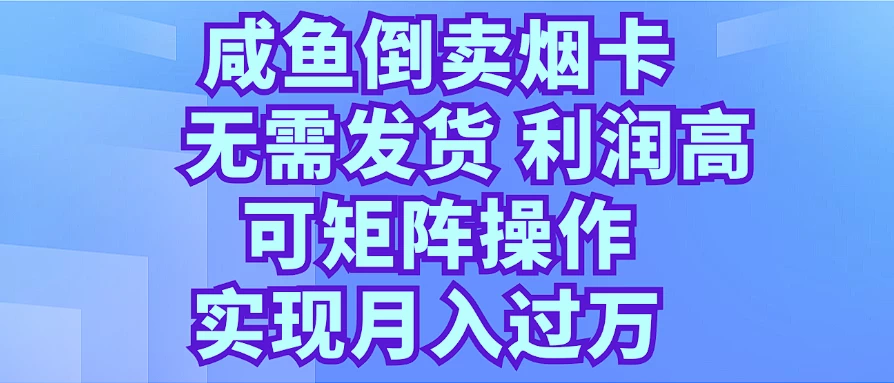 咸鱼倒卖烟卡，无需发货，利润高，可矩阵操作，实现月入过万-星云科技 adyun.org