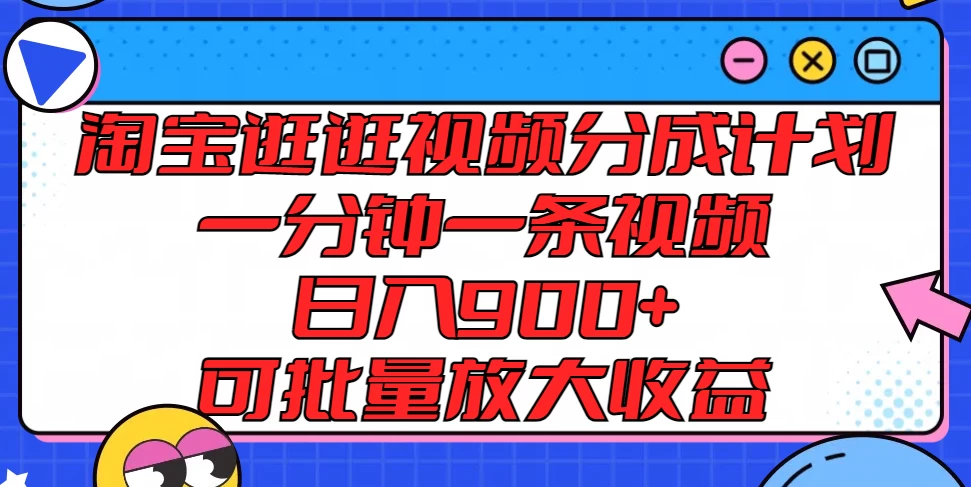 淘宝逛逛视频分成计划，一分钟一条视频，日入900+，可批量放大收益-星云科技 adyun.org