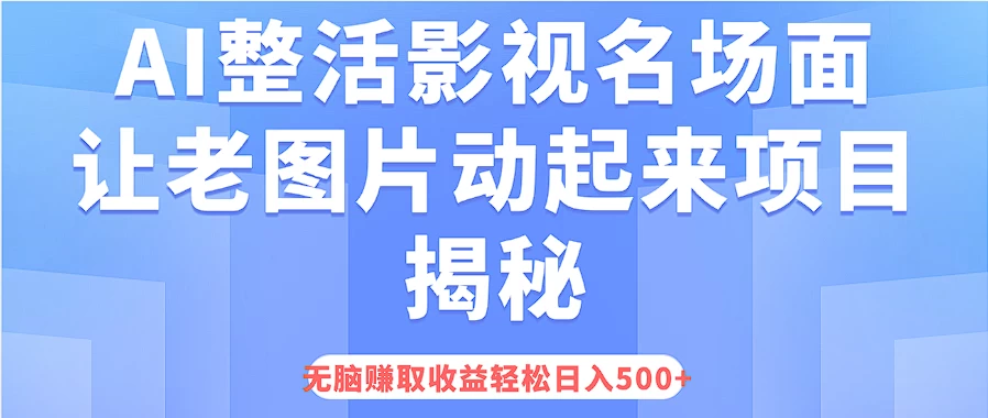 AI整活影视名场面，让老图片动起来等项目揭秘，无脑赚取收益，轻松日入500+-星云科技 adyun.org