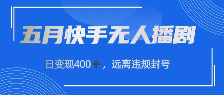 五月快手无人播剧，日变现400+，远离违规封号-星云科技 adyun.org