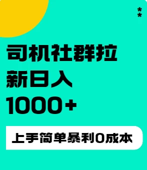 司机社群拉新日入1K，上手简单，简单粗暴0成本，单号收益1000+-星云科技 adyun.org