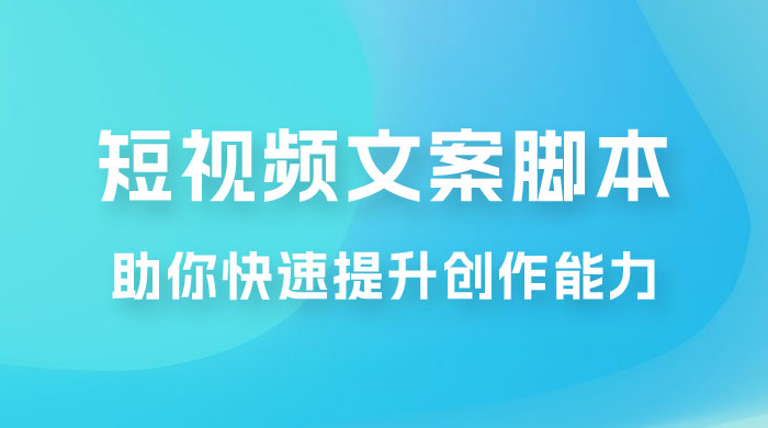 爆款短视频文案脚本课，助你快速提升创作能力，获取顶级的流量密码！-星云科技 adyun.org