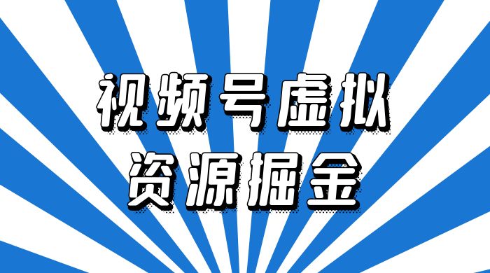 外面收费 2980 的视频号虚拟资源掘金项目：0成本变现，一单 69 元，单月收益 1.1w-星云科技 adyun.org