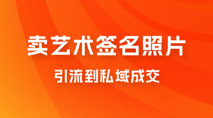 卖艺术签名照片，引流到私域成交，一单 19.9，一天轻松 200-星云科技 adyun.org