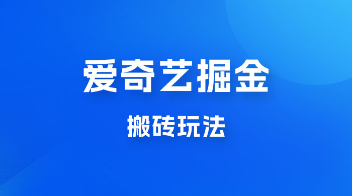 爱奇艺掘金，遥遥领先的搬砖玩法，日入 1000+-星云科技 adyun.org