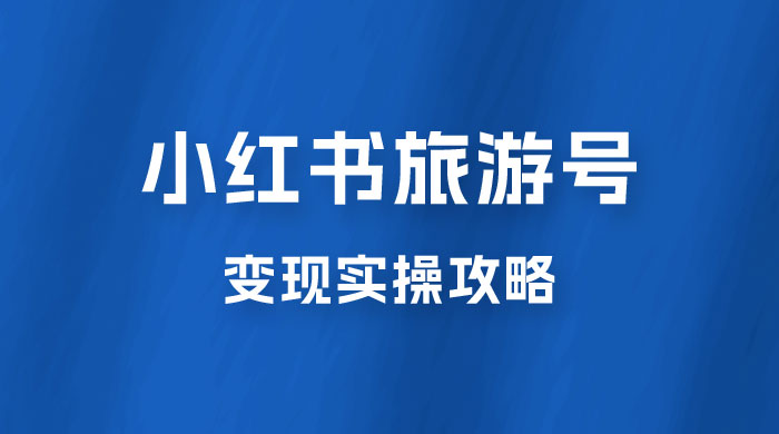 十一旅游风口，小红书旅游号变现实操攻略，7天变现 6W+-星云科技 adyun.org