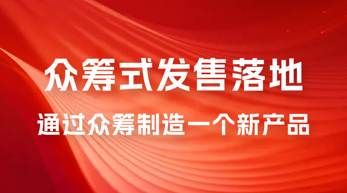 众筹式·发售落地套装：通过众筹制造一个新产品，快速赚钱必备！-星云科技 adyun.org