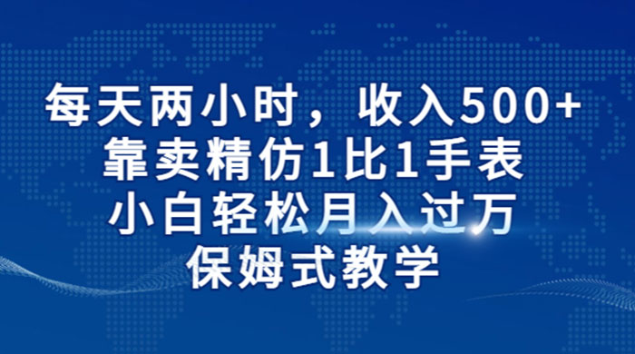 每天两小时，收入 500+，靠卖精仿 1 比 1 手表，小白也能轻松月入过万！保姆式教学，干就完了！-星云科技 adyun.org