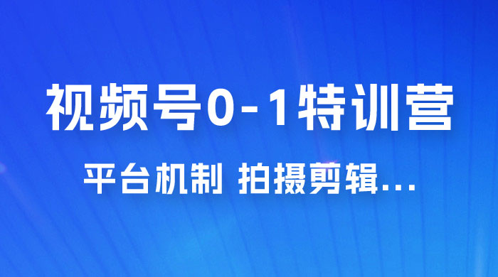 视频号 0-1 特训营：平台机制、拍摄剪辑、内容创作、爆款公式，实战案例分享-星云科技 adyun.org