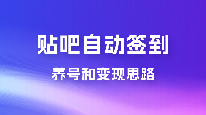 贴吧全自动签到养号，贴吧全自动签到养号和变现思路-星云科技 adyun.org