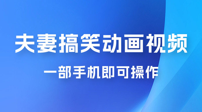 短视频赛道夫妻搞笑动画视频，一部手机即可操作，操作简单方便轻松日入200+-星云科技 adyun.org