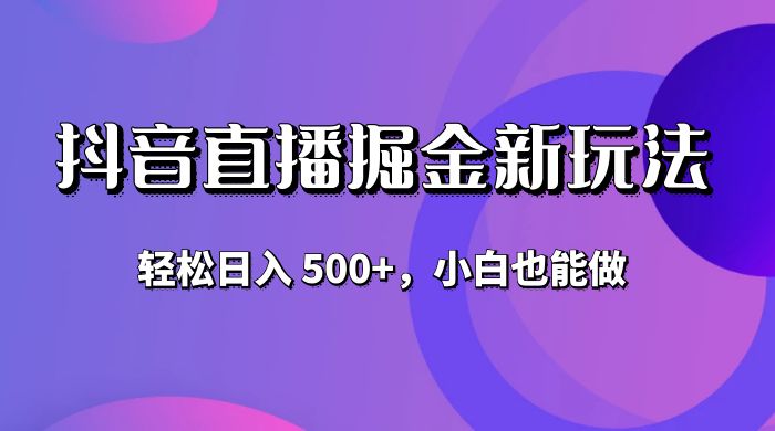 抖音无人直播掘金新玩法，轻松日入 500+，小白也能做-星云科技 adyun.org