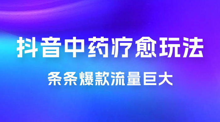 抖音电子中药疗愈玩法，条条爆款，流量巨大，轻松日入1000+（附 600G 素材）-星云科技 adyun.org