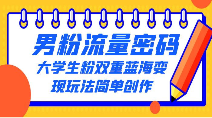 男粉流量密码+大学生粉双重+蓝海变现玩法简单创作，靠搬运实现多次变现-星云科技 adyun.org