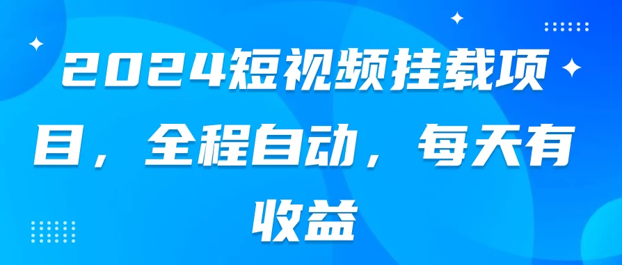 2024短视频挂载项目，全程自动，每天有收益-星云科技 adyun.org