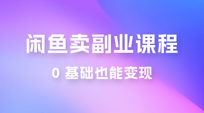 闲鱼虚拟电商，卖副业课程，0 基础也能变现，一天最高 200+-星云科技 adyun.org