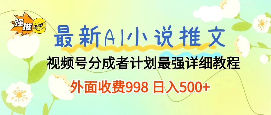 最新AI小说推文视频号分成计划，最强详细教程，外面收费998 日入500+-星云科技 adyun.org