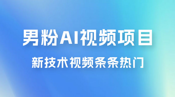 男粉项目，最新技术视频条条热门，一条作品 1000+，AI 生成 3 分钟一条-星云科技 adyun.org