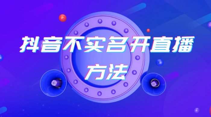 抖音不实名开直播方法 抖音怎么不实名开直播-星云科技 adyun.org