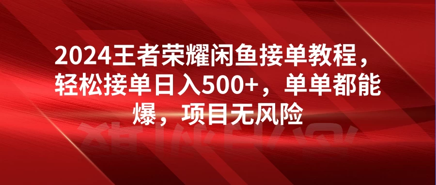 2024王者荣耀闲鱼接单教程，轻松接单日入500+，单单都能爆，项目无风险-星云科技 adyun.org