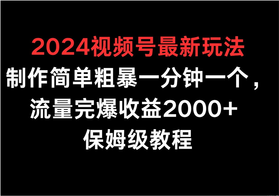 2024视频号最新玩法，制作简单粗暴一分钟一个，流量完爆收益2000+ 保姆级教程-星云科技 adyun.org