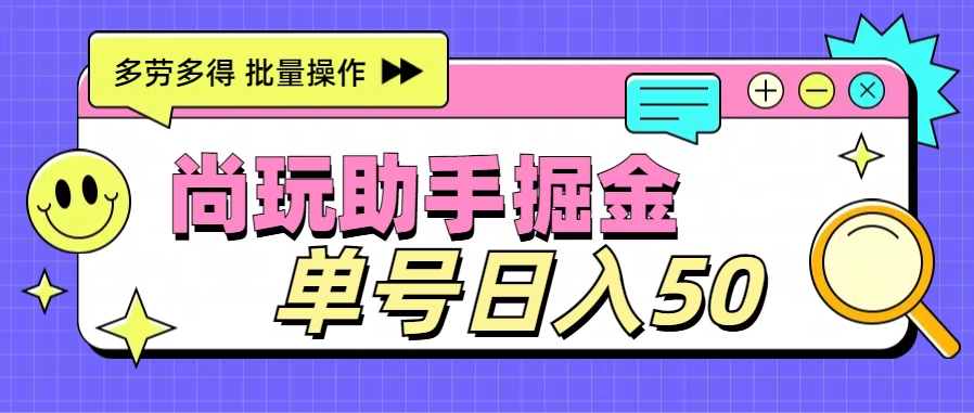 尚玩助手广告掘金项目，单人单号日入50+，批量收入翻倍-星云科技 adyun.org