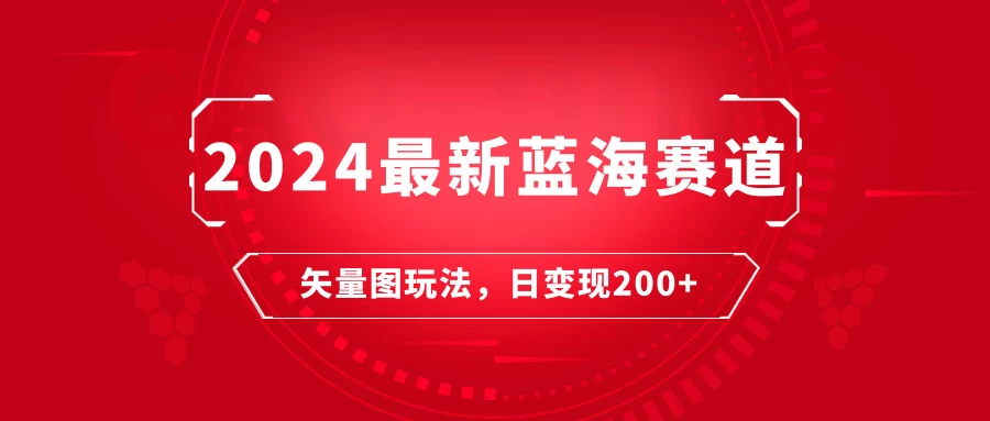 2024年最新蓝海赛道：矢量图快速起号玩法，每天一小时，日变现200+-星云科技 adyun.org