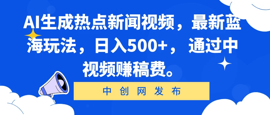 AI生成热点新闻视频，最新蓝海玩法，日入500+， 通过中视频赚稿费。-星云科技 adyun.org