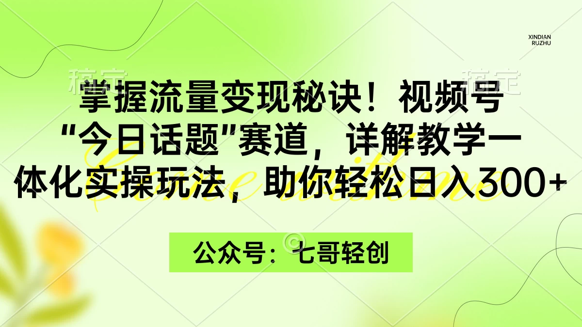 掌握流量变现秘诀！视频号“今日话题”赛道，详解教学一体化实操玩法，助你轻松日入300+-星云科技 adyun.org