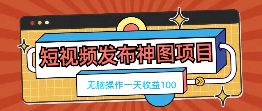 短视频发布神图项目，无脑操作，一天收益100-星云科技 adyun.org