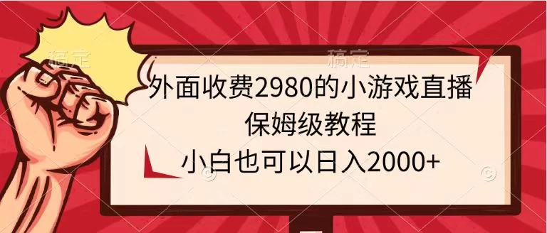 外面收费2980的小游戏直播保姆级教程，小白也可以日入2000+-星云科技 adyun.org