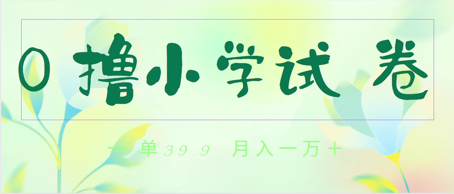 全网独家蓝海冷门项目，0撸小学试卷，一单39.9，小白可做，简单无脑月入一万+的好项目-星云科技 adyun.org