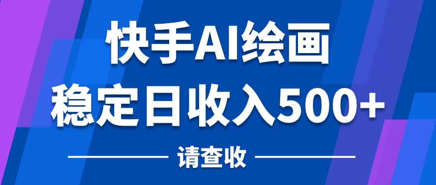 快手AI绘画项目，稳定日收入500+，保姆级教学-星云科技 adyun.org