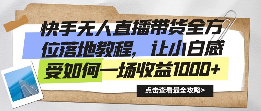 快手无人直播带货全方位落地教程，让小白感受如何一场收益1000+-星云科技 adyun.org