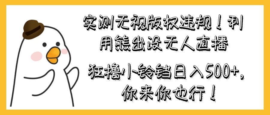 实测无视版权违规！利用熊出没无人直播，狂撸小铃铛日入500+，你来你也行！-星云科技 adyun.org