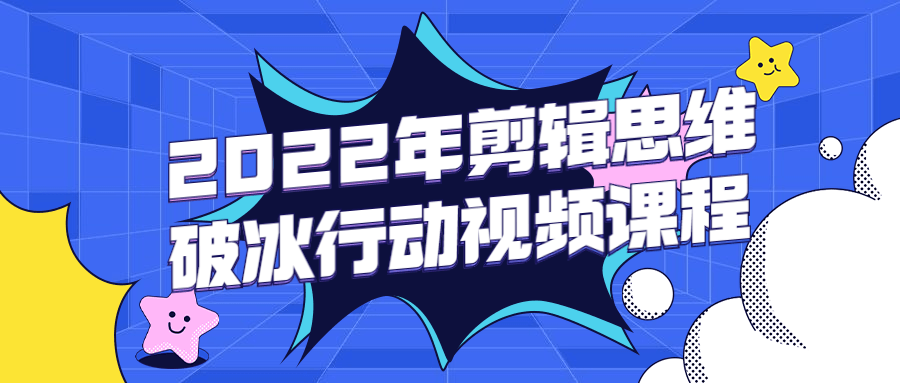 2022年剪辑思维破冰行动视频课程-星云科技 adyun.org