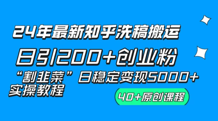 24 年最新知乎洗稿日引 200+ 创业粉“割韭菜”日稳定变现 5000+ 实操教程-星云科技 adyun.org