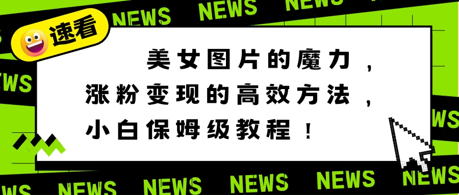 美女图片的魔力，涨粉变现的高效方法，小白保姆级教程！-星云科技 adyun.org